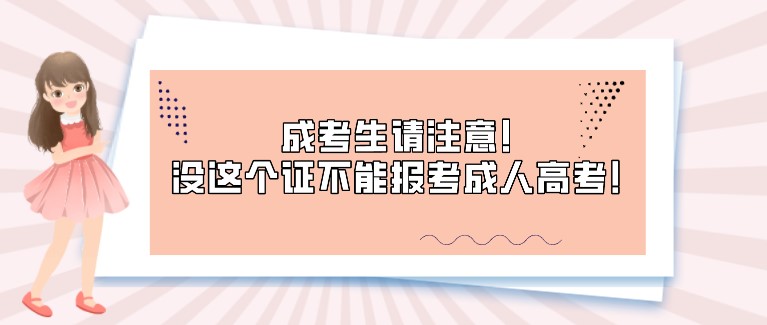 成考生請注意！沒這個證不能報考成人高考！
