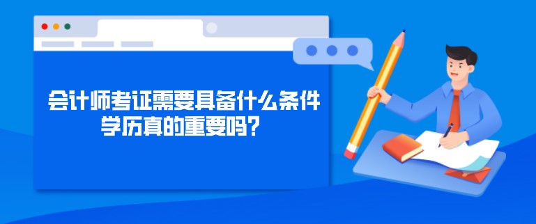 會計師考證需要具備什么條件，學(xué)歷真的重要嗎？