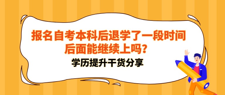 報名自考本科后退學(xué)了一段時間，后面能繼續(xù)上嗎？