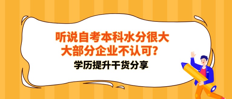 聽說自考本科水分很大，大部分企業(yè)不認(rèn)可？
