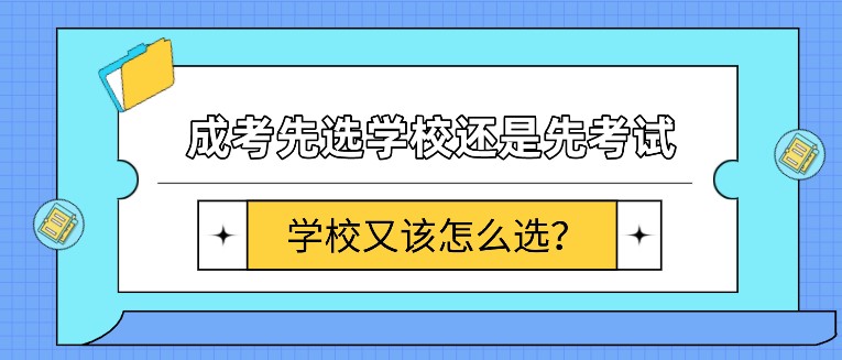 成考先選學(xué)校還是先考試，學(xué)校又該怎么選？