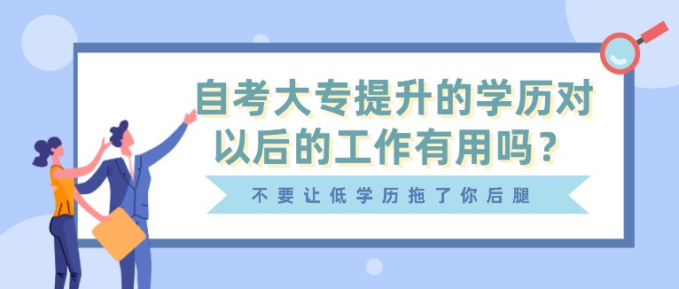 自考大專提升的學(xué)歷對以后的工作有用嗎？