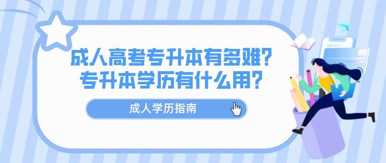 成人高考專升本有多難？專升本學歷有什么用？