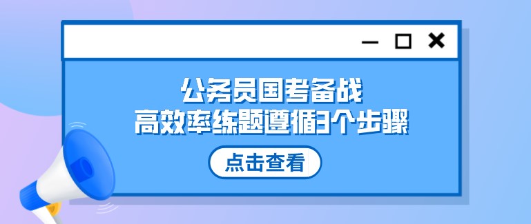 公務(wù)員國考備戰(zhàn)，高效率練題遵循3個步驟