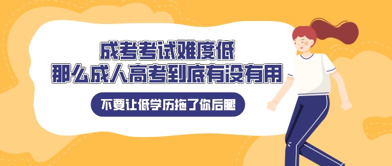 成考考試難度低，那么成人高考到底有沒有用？