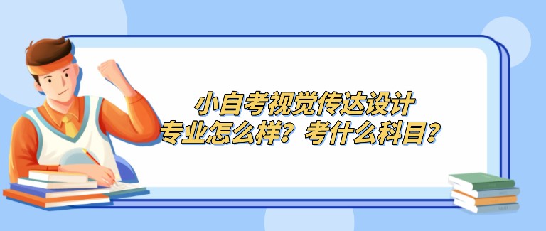 小自考視覺傳達設計專業怎么樣？考什么科目？