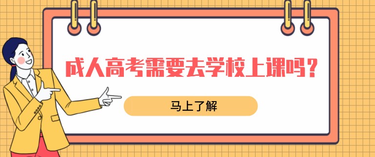 成人高考需要去學(xué)校上課嗎？怎么報(bào)考？