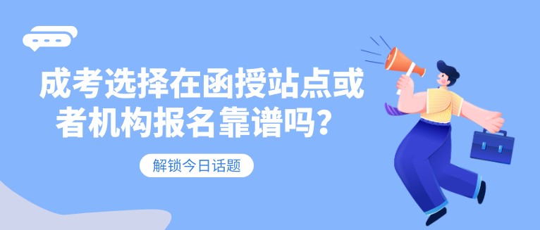 成考選擇在函授站點或者機構報名靠譜嗎？