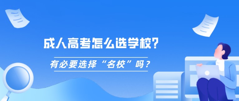 成人高考怎么選學(xué)校？有必要選擇“名校”嗎？